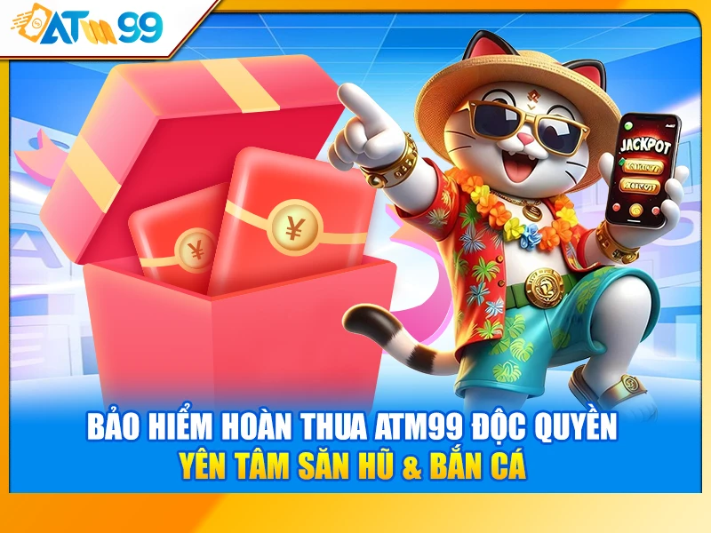 Bảo Hiểm Hoàn Thua ATM99 Độc Quyền – Yên Tâm Săn Hũ & Bắn Cá