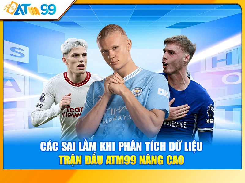 Các Sai Lầm Khi Phân Tích Dữ Liệu Trận Đấu ATM99 Nâng Cao