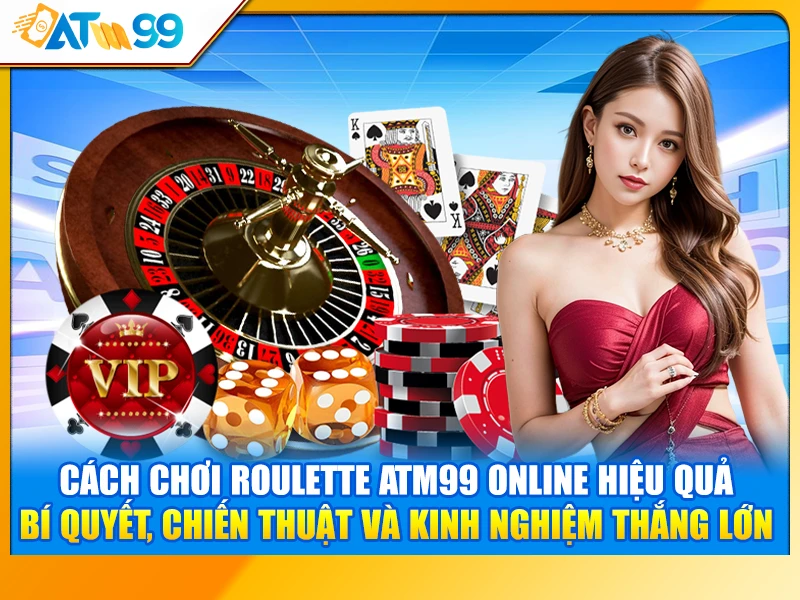 Cách Chơi Roulette ATM99 Online Hiệu Quả – Bí Quyết, Chiến Thuật Và Kinh Nghiệm Thắng Lớn