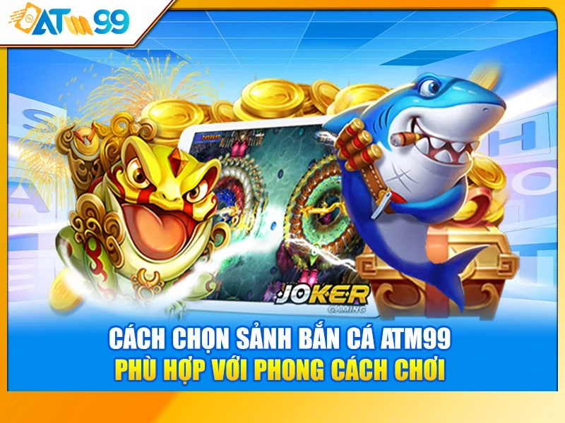 Cách Chọn Sảnh Bắn Cá ATM99 Phù Hợp Với Phong Cách Chơi