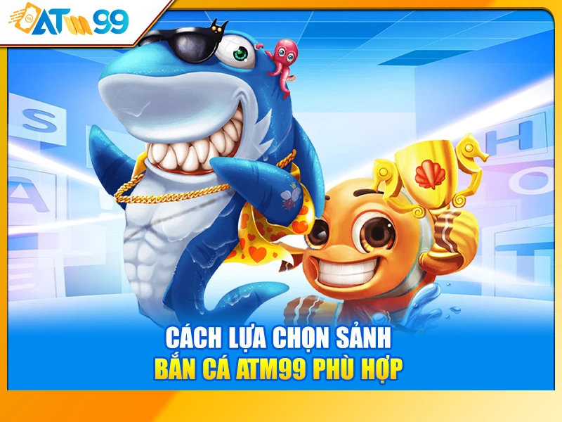 Cách Lựa Chọn Sảnh Bắn Cá ATM99 Phù Hợp