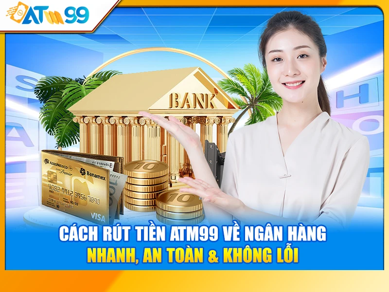 Cách Rút Tiền ATM99 Về Ngân Hàng – Nhanh, An Toàn & Không Lỗi
