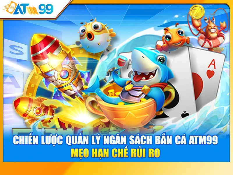Chiến Lược Quản Lý Ngân Sách Bắn Cá ATM99 – Mẹo Hạn Chế Rủi Ro