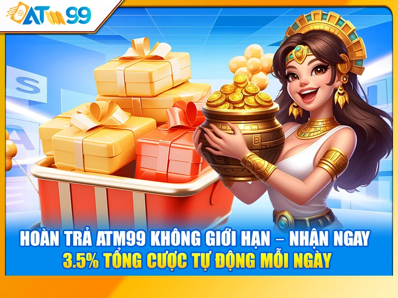 Hoàn Trả ATM99 Không Giới Hạn – Nhận Ngay 3.5% Tổng Cược Tự Động Mỗi Ngày