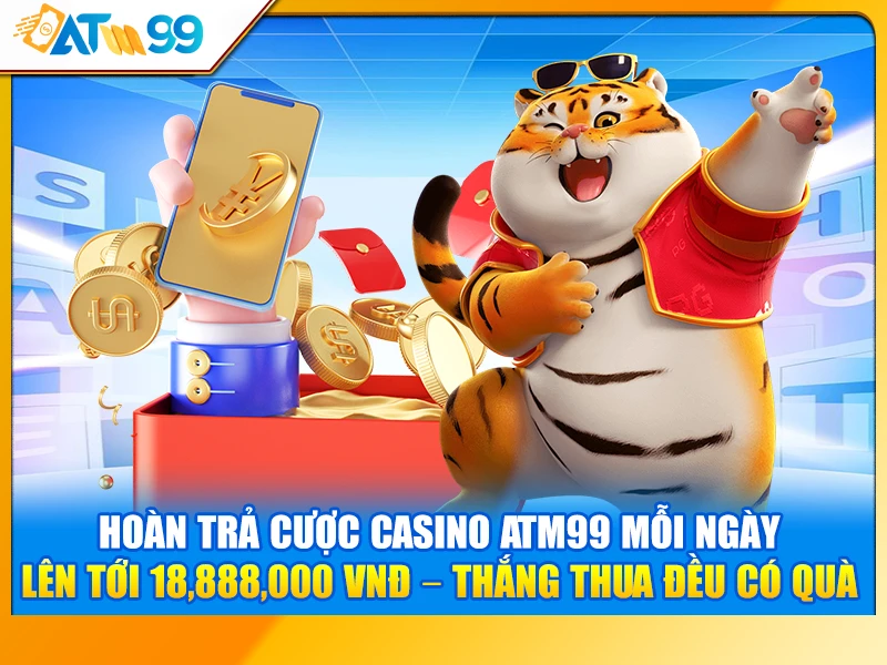 Hoàn Trả Cược Casino ATM99 Mỗi Ngày Lên Tới 18,888,000 VNĐ – Thắng Thua Đều Có Quà