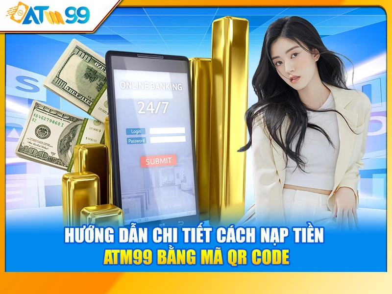 Hướng Dẫn Chi Tiết Cách Nạp Tiền ATM99 Bằng Mã QR Code