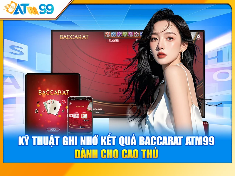 Kỹ Thuật Ghi Nhớ Kết Quả Baccarat ATM99