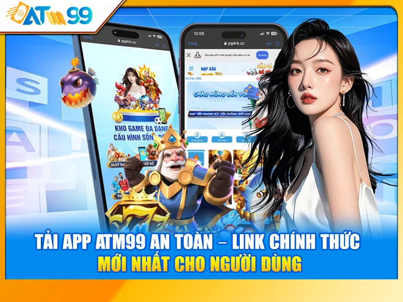Tải App ATM99 An Toàn – Link Chính Thức Mới Nhất Cho Người Dùng