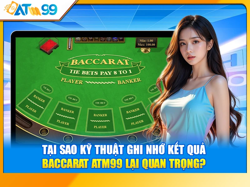 Tại Sao Kỹ Thuật Ghi Nhớ Kết Quả Baccarat ATM99 Lại Quan Trọng?