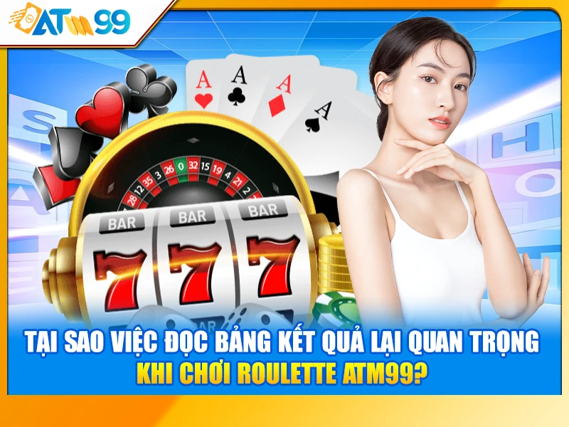 Tại Sao Việc Đọc Bảng Kết Quả Lại Quan Trọng Khi Chơi Roulette ATM99?