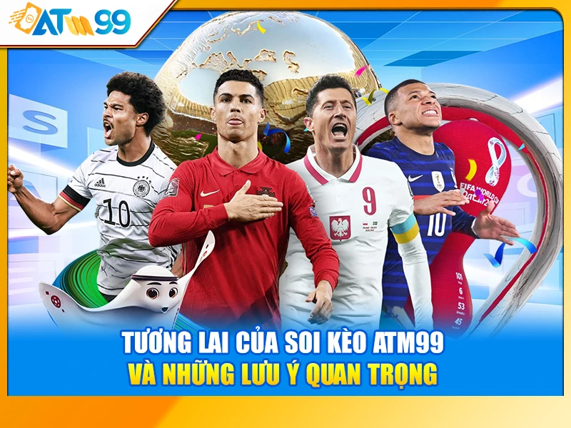 Tương Lai Của Soi Kèo ATM99 và Những Lưu Ý Quan Trọng
