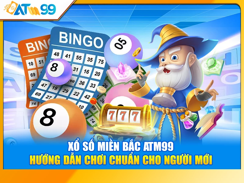 Xổ Số Miền Bắc ATM99 – Hướng Dẫn Chơi Chuẩn Cho Người Mới