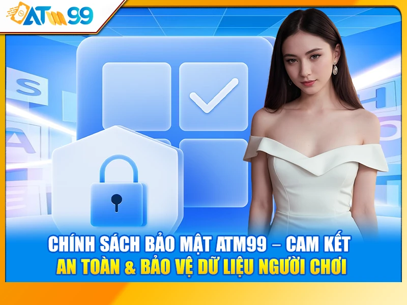 Chính Sách Bảo Mật ATM99 – Cam Kết An Toàn & Bảo Vệ Dữ Liệu Người Chơi
